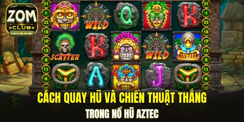 Cách quay hũ và chiến thuật thắng trong nổ hũ Aztec
