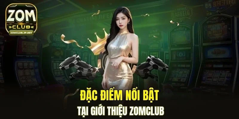 Đặc điểm nổi bật tại giới thiệu ZOMCLUB
