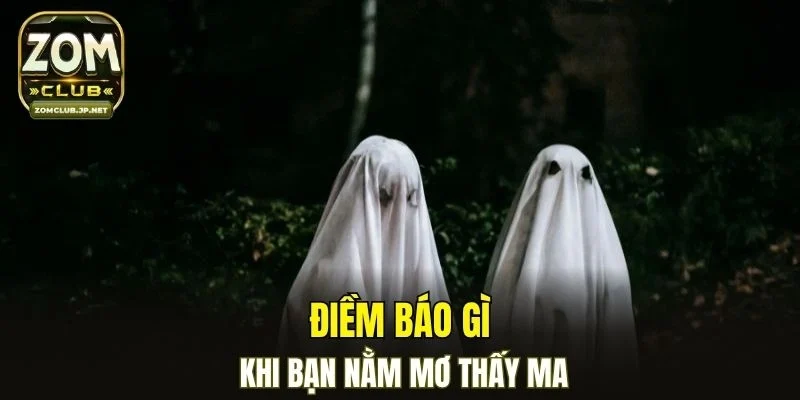 Điềm báo gì khi bạn nằm mơ thấy ma