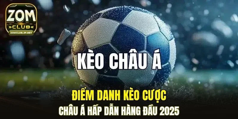 Điểm danh kèo cược châu Á hấp dẫn hàng đầu 2025