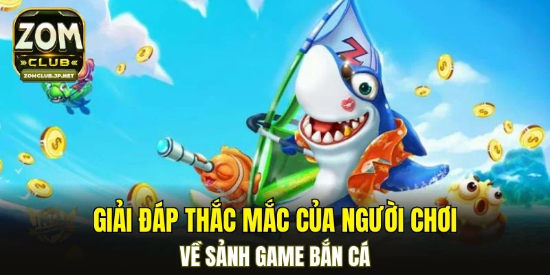 Giải đáp thắc mắc của người chơi về sảnh game bắn cá