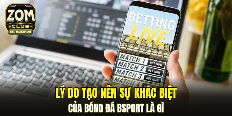 Lý do tạo nên sự khác biệt của bóng đá BSPORT là gì?
