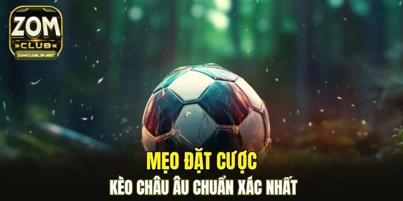 Mẹo đặt cược kèo châu Âu chuẩn xác nhất