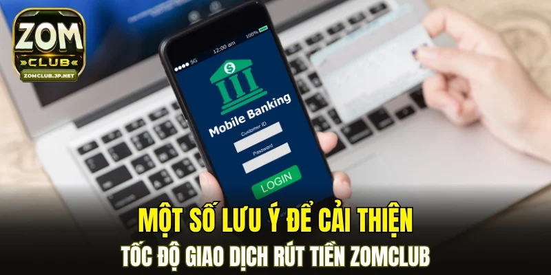 Một số lưu ý để cải thiện tốc độ giao dịch rút tiền ZOMCLUB