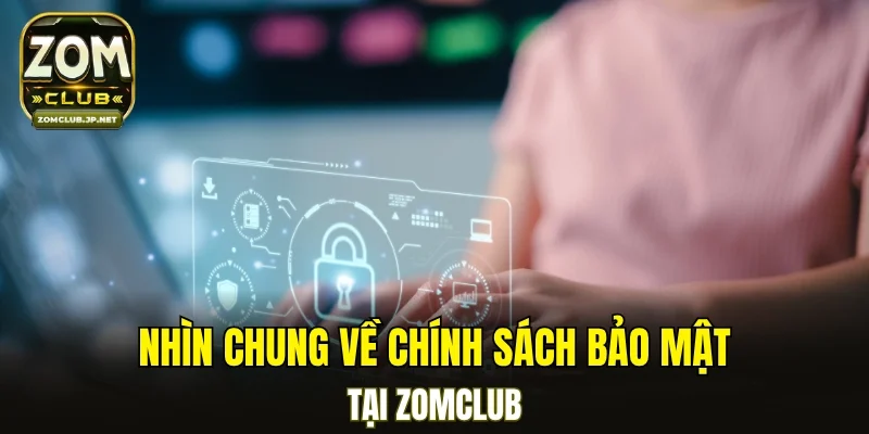 Nhìn chung về chính sách bảo mật tại ZOMCLUB