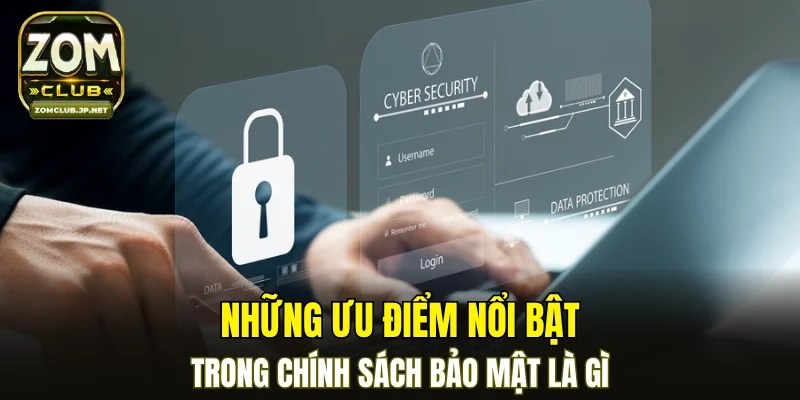 Những ưu điểm nổi bật trong chính sách bảo mật là gì?