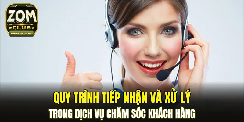 Quy trình tiếp nhận và xử lý trong dịch vụ chăm sóc khách hàng