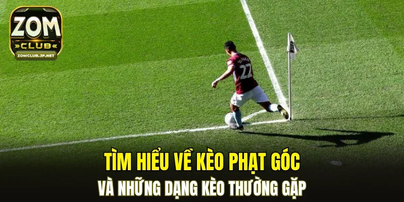 Tìm hiểu về kèo phạt góc và những dạng kèo thường gặp