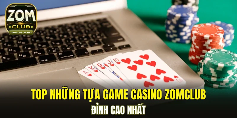 Top những tựa game Casino ZOMCLUB đỉnh cao nhất