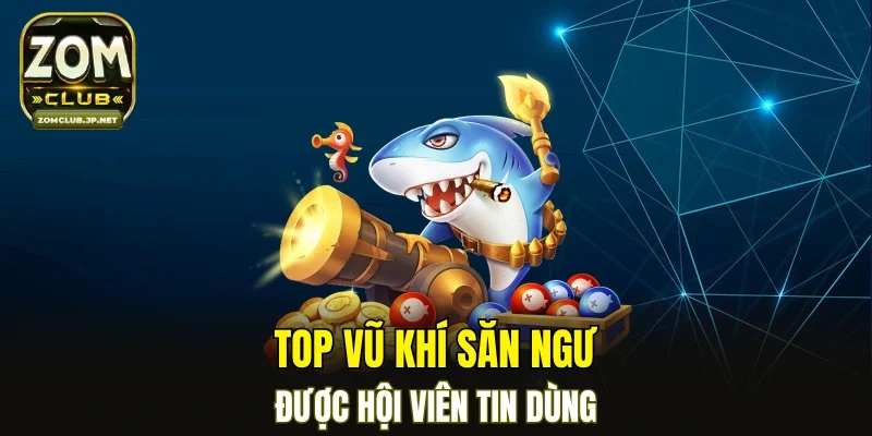 Top vũ khí săn ngư được hội viên tin dùng