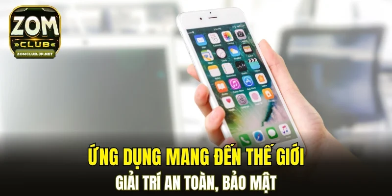 Ứng dụng mang đến thế giới giải trí an toàn, bảo mật