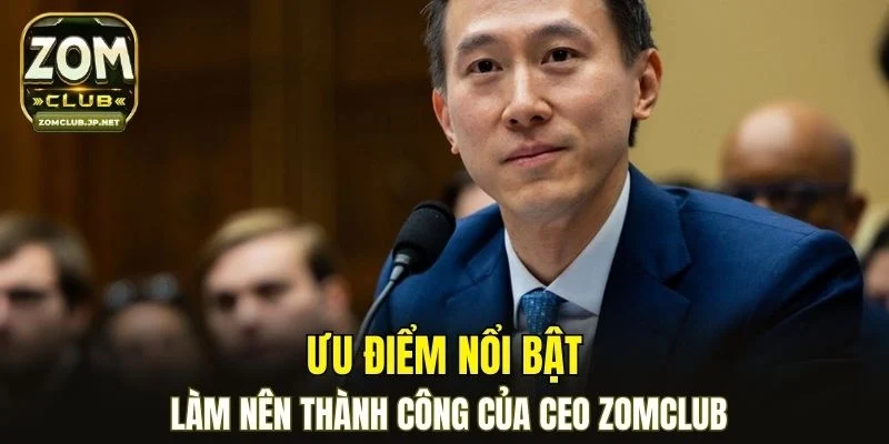 Ưu điểm nổi bật làm nên thành công của CEO ZOMCLUB